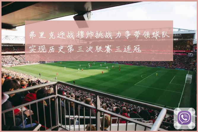 弗里克迎战穆帅挑战力争带领球队实现历史第三次联赛三连冠